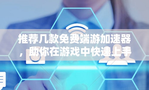 推荐几款免费端游加速器，助你在游戏中快速上手