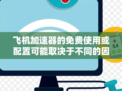 飞机加速器的免费使用或配置可能取决于不同的因素,包括航空公司、机场、加速器的制造商或服务提供商。以下是几种常见的情况 飞机加速器的免费使用或配置可能取决于不同的因素,包括航空公司、机场、加速器的制造商或服务提供商。以下是几种常见的情况