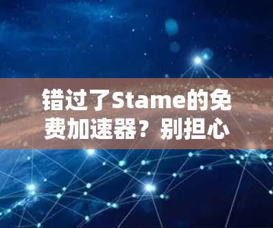 错过了Stame的免费加速器?别担心,这里也有你的! 错过了Stame的免费加速器?别担心,这里也有你的!