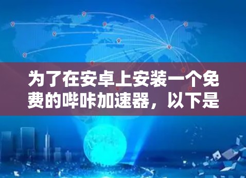 为了在安卓上安装一个免费的哔咔加速器,以下是一步步的建议 为了在安卓上安装一个免费的哔咔加速器,以下是一步步的建议