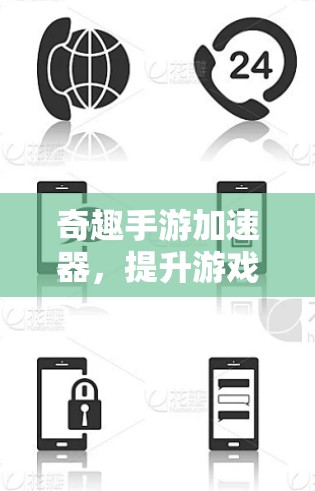 奇趣手游加速器,提升游戏性能的绝佳选择 奇趣手游加速器,提升游戏性能的绝佳选择