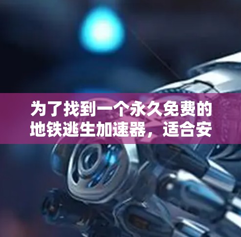 为了找到一个永久免费的地铁逃生加速器，适合安装于iPhone上，并提供紧急按钮、紧急停止功能和及时提醒，我进行了以下分析和选择