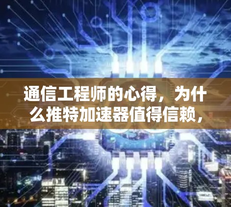 通信工程师的心得,为什么推特加速器值得信赖,并且可以免费使用! 通信工程师的心得,为什么推特加速器值得信赖,并且可以免费使用!