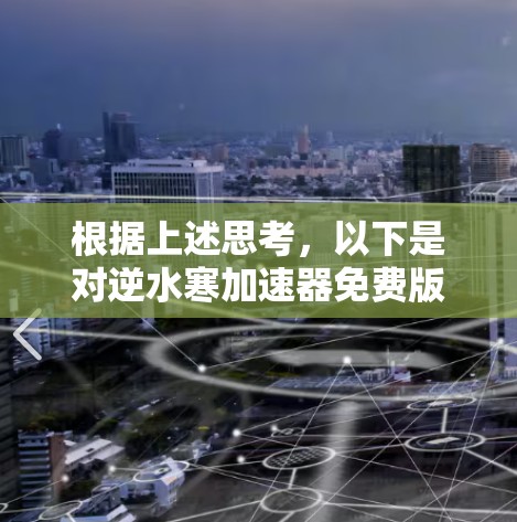 根据上述思考,以下是对逆水寒加速器免费版的详细分析和总结 根据上述思考,以下是对逆水寒加速器免费版的详细分析和总结