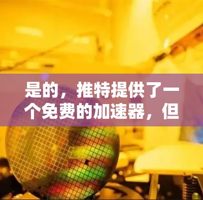 是的,推特提供了一个免费的加速器,但它的功能和性能可能会受到限制。以下是关于推特加速器的一些信息和建议 是的,推特提供了一个免费的加速器,但它的功能和性能可能会受到限制。以下是关于推特加速器的一些信息和建议