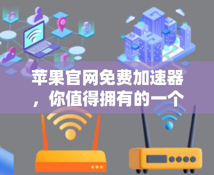 苹果官网免费加速器,你值得拥有的一个加速工具 苹果官网免费加速器,你值得拥有的一个加速工具