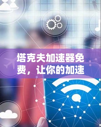 塔克夫加速器免费，让你的加速技术突破极限！