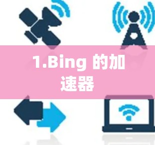 1.Bing 的加速器 1.Bing 的加速器
