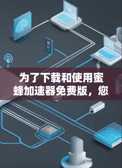为了下载和使用蜜蜂加速器免费版，您可以按照以下步骤进行