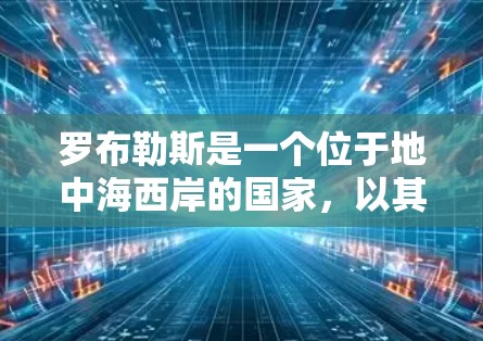 罗布勒斯是一个位于地中海西岸的国家,以其美丽的自然风光和独特的文化遗产闻名。虽然不确定罗布勒斯是否有免费的汽车加速器,但可以考虑以下几个方面来了解 罗布勒斯是一个位于地中海西岸的国家,以其美丽的自然风光和独特的文化遗产闻名。虽然不确定罗布勒斯是否有免费的汽车加速器,但可以考虑以下几个方面来了解