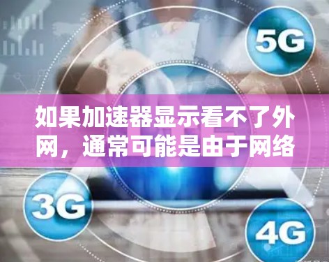 如果加速器显示看不了外网,通常可能是由于网络不稳定、防火墙限制或加速器设置有问题导致的。以下是一些可能的原因和解决方法 如果加速器显示看不了外网,通常可能是由于网络不稳定、防火墙限制或加速器设置有问题导致的。以下是一些可能的原因和解决方法