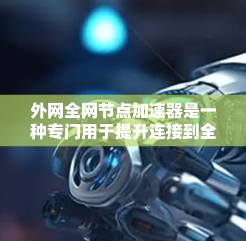 外网全网节点加速器是一种专门用于提升连接到全球多个数据中心和企业服务器的网络性能的加速工具。以下是关于这一技术的详细信息 外网全网节点加速器是一种专门用于提升连接到全球多个数据中心和企业服务器的网络性能的加速工具。以下是关于这一技术的详细信息