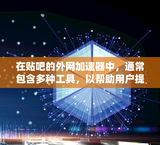 在贴吧的外网加速器中,通常包含多种工具,以帮助用户提高网页加载速度。以下是一个系统性的介绍 在贴吧的外网加速器中,通常包含多种工具,以帮助用户提高网页加载速度。以下是一个系统性的介绍