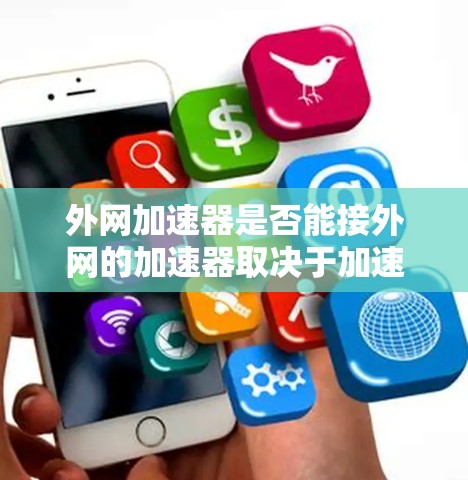 外网加速器是否能接外网的加速器取决于加速器的配置和连接方式。以下是一些关键点的总结