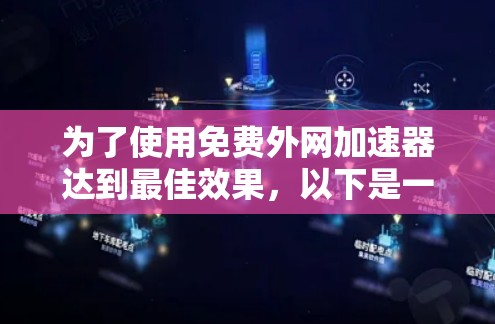 为了使用免费外网加速器达到最佳效果,以下是一步步的指南 为了使用免费外网加速器达到最佳效果,以下是一步步的指南