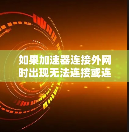 如果加速器连接外网时出现无法连接或连接卡顿的问题，通常是因为配置错误或网络问题。以下是一些常见的解决方案
