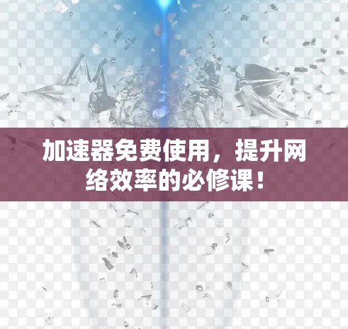 加速器免费使用,提升网络效率的必修课! 加速器免费使用,提升网络效率的必修课!