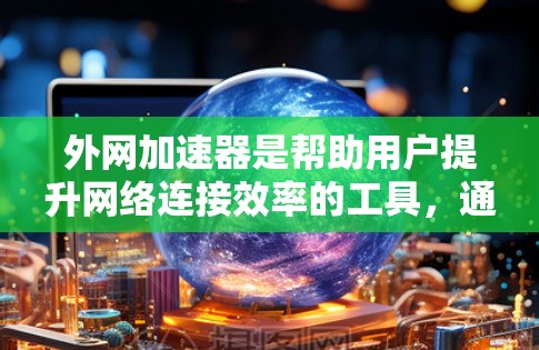 外网加速器是帮助用户提升网络连接效率的工具，通常用于处理紧急下载、高速度网络连接或处理网络延迟等问题。以下是几款常见的外网加速器