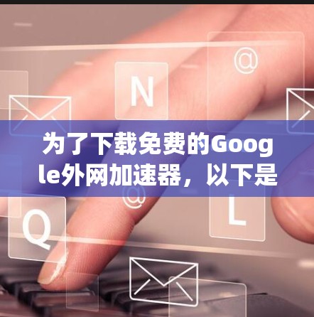 为了下载免费的Google外网加速器，以下是一些推荐和建议