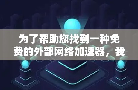为了帮助您找到一种免费的外部网络加速器，我整理了一些推荐工具，并提供了一些使用方法和注意事项。以下是一些资源和建议