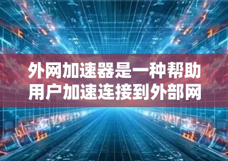 外网加速器是一种帮助用户加速连接到外部网络的工具，通常需要用户注册和登录，提供免费或付费的加速功能，以节省时间并提高网络连接速度。以下是关于外网加速器的逐步指南