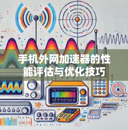 手机外网加速器的性能评估与优化技巧