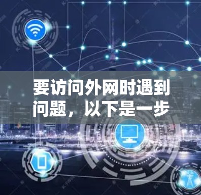 要访问外网时遇到问题,以下是一步步的解决方案 要访问外网时遇到问题,以下是一步步的解决方案