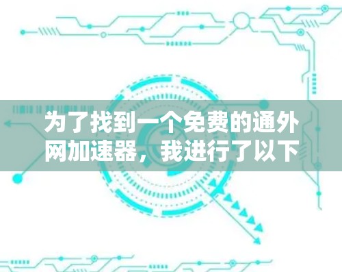 为了找到一个免费的通外网加速器，我进行了以下分析和比较