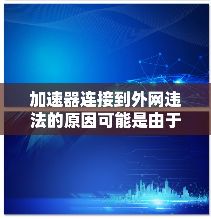 加速器连接到外网违法的原因可能是由于网络速度、协议限制或平台的规定。以下是解决此类问题的步骤