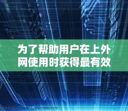 为了帮助用户在上外网使用时获得最有效的加速器推荐，以下是一些综合考虑的因素和推荐，确保用户能够获得最适合的选项