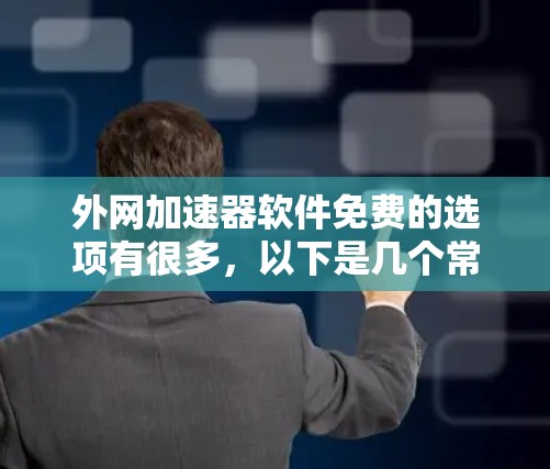 外网加速器软件免费的选项有很多，以下是几个常见的推荐