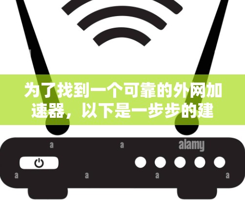 为了找到一个可靠的外网加速器,以下是一步步的建议 为了找到一个可靠的外网加速器,以下是一步步的建议