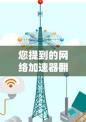 您提到的网络加速器翻阅外网可能是指您在使用网络加速器时,遇到了网络连接问题或者下载速度变慢的情况。以下是一些可能的解释和解决方法 您提到的网络加速器翻阅外网可能是指您在使用网络加速器时,遇到了网络连接问题或者下载速度变慢的情况。以下是一些可能的解释和解决方法