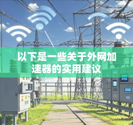 以下是一些关于外网加速器的实用建议