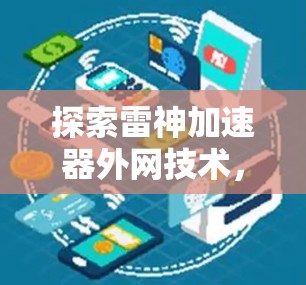 探索雷神加速器外网技术,提升数据传输效率的创新解决方案 探索雷神加速器外网技术,提升数据传输效率的创新解决方案