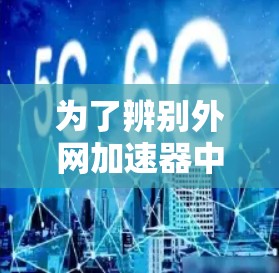 为了辨别外网加速器中的诈骗套路,可以按照以下步骤进行 为了辨别外网加速器中的诈骗套路,可以按照以下步骤进行