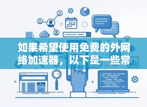 如果希望使用免费的外网络加速器，以下是一些常见的推荐工具和安装方法