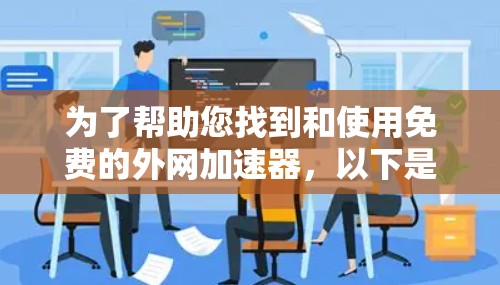 为了帮助您找到和使用免费的外网加速器,以下是一些步骤性的指南 为了帮助您找到和使用免费的外网加速器,以下是一些步骤性的指南