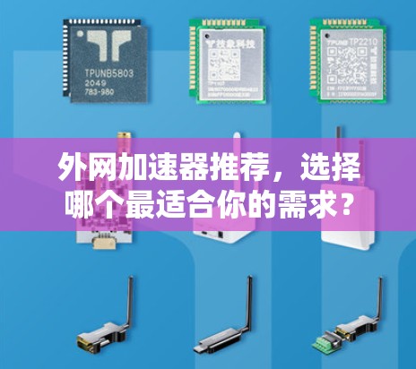 外网加速器推荐,选择哪个最适合你的需求? 外网加速器推荐,选择哪个最适合你的需求?