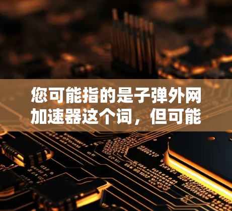 您可能指的是子弹外网加速器这个词,但可能存在不同的解释。如果是指一个特定的加速工具,建议您提供更多上下文信息,以便更准确地提供帮助 您可能指的是子弹外网加速器这个词,但可能存在不同的解释。如果是指一个特定的加速工具,建议您提供更多上下文信息,以便更准确地提供帮助