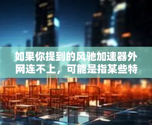 如果你提到的风驰加速器外网连不上，可能是指某些特定的加速软件，比如微信、QQ或其他应用的加速包。以下是一些可能的解决方法