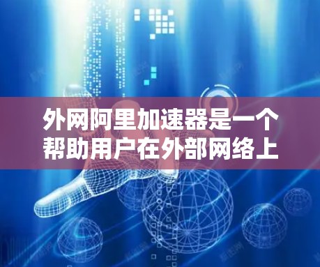 外网阿里加速器是一个帮助用户在外部网络上加速阿里云服务的工具。以下是一些适合使用外网阿里加速器的推荐选项 外网阿里加速器是一个帮助用户在外部网络上加速阿里云服务的工具。以下是一些适合使用外网阿里加速器的推荐选项