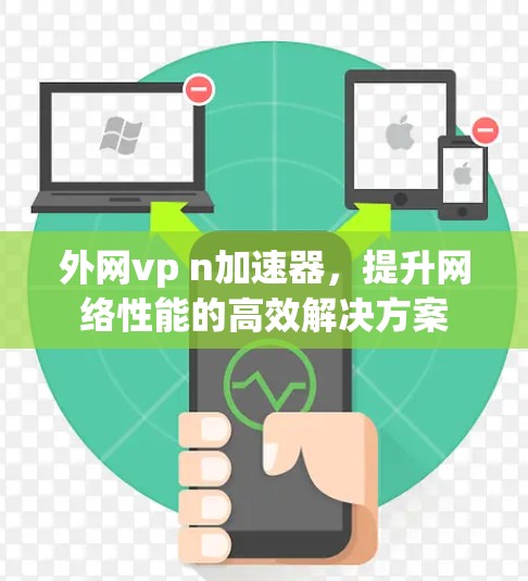 外网vp n加速器，提升网络性能的高效解决方案