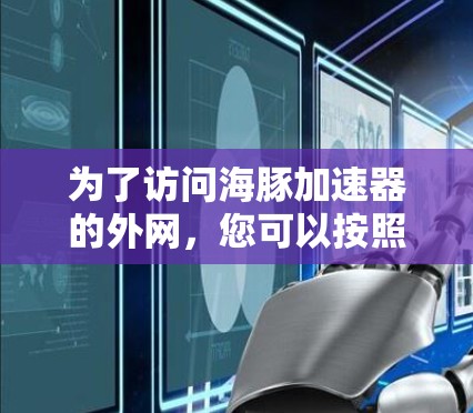 为了访问海豚加速器的外网,您可以按照以下步骤操作 为了访问海豚加速器的外网,您可以按照以下步骤操作
