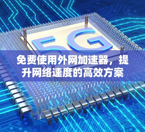 免费使用外网加速器，提升网络速度的高效方案