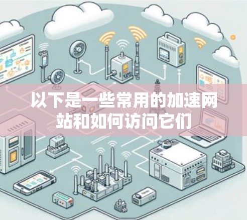 以下是一些常用的加速网站和如何访问它们 以下是一些常用的加速网站和如何访问它们