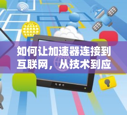 如何让加速器连接到互联网,从技术到应用的全栈解决方案 如何让加速器连接到互联网,从技术到应用的全栈解决方案