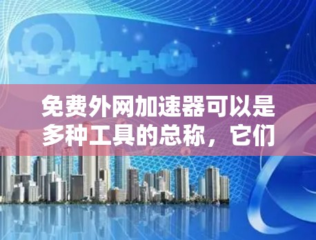 免费外网加速器可以是多种工具的总称,它们可以帮助你提升网络速度或直接使用外网。以下是一些常见的免费外网加速器解决方案和方法 免费外网加速器可以是多种工具的总称,它们可以帮助你提升网络速度或直接使用外网。以下是一些常见的免费外网加速器解决方案和方法