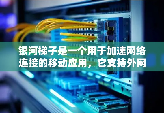 银河梯子是一个用于加速网络连接的移动应用,它支持外网加速器的功能,帮助用户更快地连接到互联网。以下是关于银河梯子外网加速器的详细步骤说明 银河梯子是一个用于加速网络连接的移动应用,它支持外网加速器的功能,帮助用户更快地连接到互联网。以下是关于银河梯子外网加速器的详细步骤说明