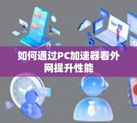 如何通过PC加速器看外网提升性能